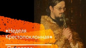 Проповедь.Протоиерей Даниил Сысоев (1974–2009).НЕДЕЛЯ КРЕСТОПОКЛОННАЯ.