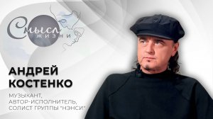 Музыкант, автор-исполнитель, солист группы "Нэнси" | Андрей Костенко | Смысл жизни