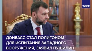 Пушилин: Донбасс стал испытательным полигоном для западного вооружения из-за киевского режима
