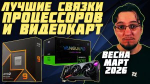 Лучшие связки ПРОЦЕССОРОВ и ВИДЕОКАРТ | Весна Март 2026 | Какой ПРОЦЕССОР и какую ВИДЕОКАРТУ купить