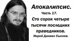 Апокалипсис. Толкование. Часть 17. Сто сорок четыре тысячи праведников. Иерей Даниил Сысоев.