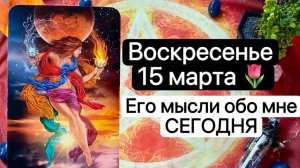 ВОСКРЕСЕНЬЕ 15 МАРТА | ЕГО МЫСЛИ ОБО МНЕ СЕГОДНЯ | Онлайн таро расклад | Гадание онлайн | Tarot