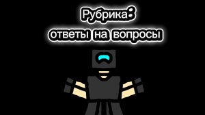 Рубрика: ответы на вопросы!(изменил голос как и просили)