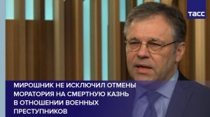 Мирошник не исключил отмены моратория на смертную казнь в отношении военных преступников