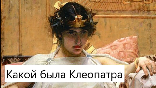 Какой была царица Клеопатра на самом деле