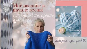 Мое вязание в начале весны/Готовые работы, проекты, планы/Выбор модели для МК