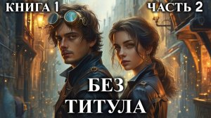БЕЗ ТИТУЛА | КНИГА 1 (ЧАСТЬ 2) | АУДИОКНИГА | ФАНТАСТИКА | ФЭНТЭЗИ | #попаданец #аудиокнига