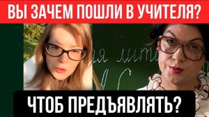 Вы зачем пошли в учителя? Чтоб предъявлять?