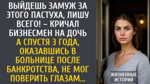 истории из жизни Выйдешь замуж за этого пастуха, лишу всего! – кричал бизнесмен на дочь…