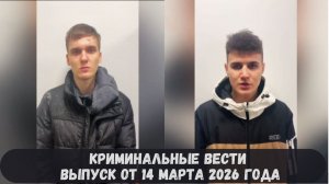 Криминальные новости выпуск от 14 марта 2026 года