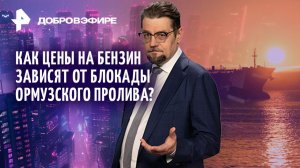 Цены на бензин из-за блокады Ормузского пролива / Кровная месть Ирана / ДОБРОВЭФИРЕ