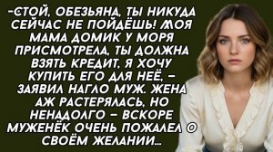 Ты должна взять КРЕДИТ, я хочу своей маме дачу у моря купить,- заявил нагло муж и вскоре пожалел..