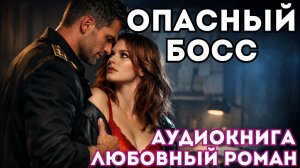 АУДИОКНИГА ЛЮБОВНЫЙ РОМАН: ОПАСНЫЙ БОСС СЛУШАТЬ