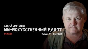 ИИ - Искусственный идиот | Андрей Мартьянов