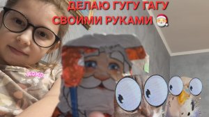 делаю ГУГУ ГАГА своими руками! хе! 🎅😝