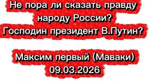 Не пора ли сказать правду Россиянам господин президент В.Путин? Заявил Максим первый (Маваки)