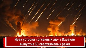 Иран устроил «огненный ад» в Израиле выпустив 30 сверхтяжелых ракет