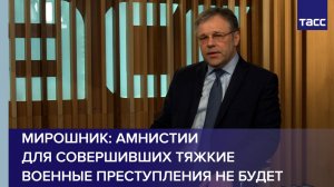 Мирошник: амнистии для совершивших тяжкие военные преступления не будет