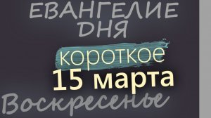 15 марта Воскресенье Великий пост День 21 Евангелие дня 2026 короткое!
