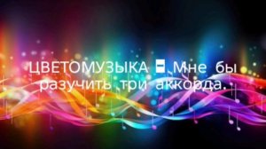 ЦВЕТОМУЗЫКА - Мне бы разучить три аккорда...