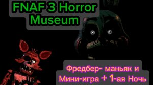 Фредбер- Маньяк и Мини-игре + 1-ая Ночь   - FNAF 3 Horror Museum