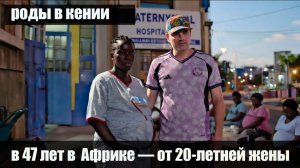 ВПЕРВЫЕ СТАЛ ОТЦОМ в 47 ЛЕТ В АФРИКЕ — от 20-ЛЕТНЕЙ ЖЕНЫ / РОДЫ В КЕНИИ