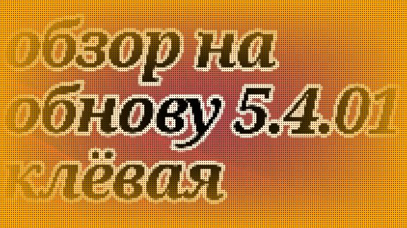 Обзор на обнову 5.4.01 клёвая