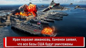 Иран поразил авианосец. Хаменеи заявил, что все базы США будут уничтожены