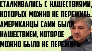 Ищенко: Сталкивались с нашествиями, которых можно было не пережить. Американцы сами были нашествием.