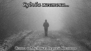 Судьба жестока...(Слова Сергея Колосова)