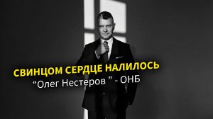 Свинцом сердце налилось. Олег Нестеров - ОНБ