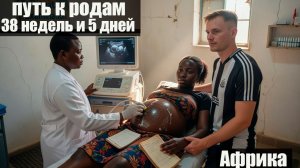 ПУТЬ К РОДАМ в АФРИКАНСКОЙ КЛИНИКЕ: от ПЛАТЫ ЗА ВХОД до 3,6 кг  НАДЕЖДЫ - 38 НЕДЕЛЬ и 5 ДНЕЙ