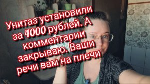 Унитаз установили за 4000 рублей.Комментарии закрываю.Ваши речи вам на плечи