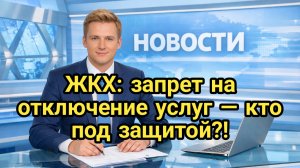 ЖКХ: запрет на отключение услуг — кто под защитой?