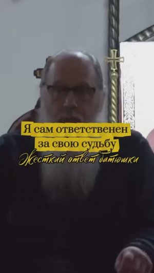 Я сам ответственен за свою судьбу. Жёсткий ответ батюшки.