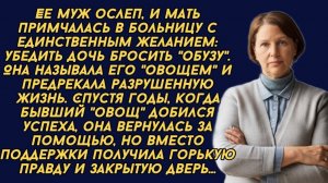 Ты должна бросить этого \"овоща\"- верещала мать и вскоре пожалела..."