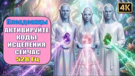 АКТИВИРУЙТЕ КОДЫ ИСЦЕЛЕНИЯ СЕЙЧАС | 5D Плеядеанский Язык Света | 528 Гц