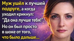 Муж ушёл к лучшей подруге, а когда уходил крикнул: "Да она намного лучше тебя!"