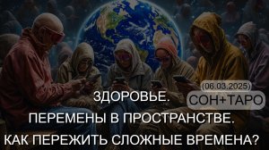 ЗДОРОВЬЕ. ПЕРЕМЕНЫ В ПРОСТРАНСТВЕ. КАК ПЕРЕЖИТЬ СЛОЖНЫЕ ВРЕМЕНА? СОН+ТАРО. (06.03.2025)