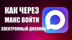 Как через макс войти в электронный дневник
