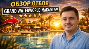 Grand Waterworld Makadi 5* - максимальный обзор отеля Хургада (Египет)