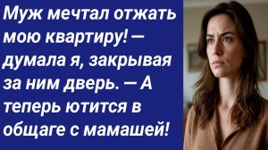 Истории со Смыслом/Муж мечтал отжать мою квартиру! — думала я, закрывая за ним дверь. — А теперь...
