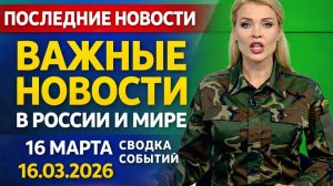 ПОСЛЕДНИЕ ВАЖНЫЕ НОВОСТИ 16 МАРТА СВОДКА СОБЫТИЙ В РОССИИ И МИРЕ 16.03.2026!