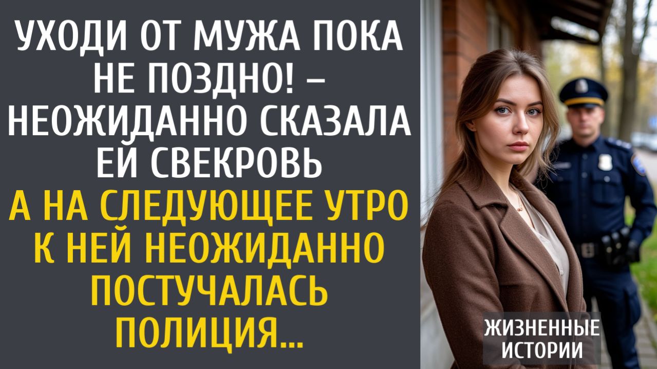 истории из жизни Уходи от мужа пока не поздно! – вдруг сказала ей свекровь… А утром стучала полиция…