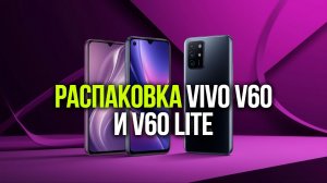 Распаковка Vivo V60 vs V60 Lite — сравнение новинок 2026 года
