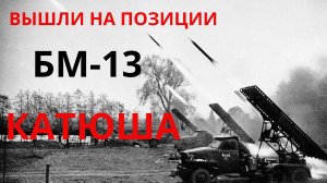 ВЫШЛИ НА ПОЗИЦИИ БМ-13 КАТЮША