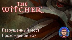 Разрушенный мост / The Witcher #27 [Без комментариев]