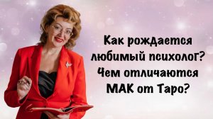 Как рождается любимый психолог? Чем отличаются МАК от ТАРО?