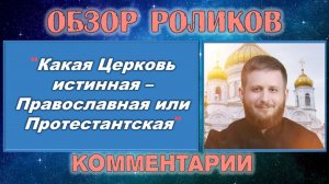 Обзор видеоролика "Какая Церковь истинная - Православная или Протестантская?"