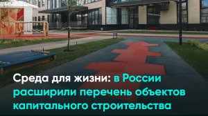 Среда для жизни в России расширили перечень объектов капитального строительства